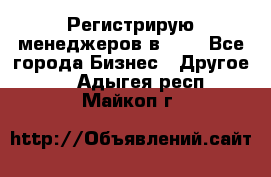 Регистрирую менеджеров в  NL - Все города Бизнес » Другое   . Адыгея респ.,Майкоп г.